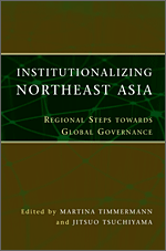 Institutionalizing Northeast Asia: Regional Steps towards Global Governance